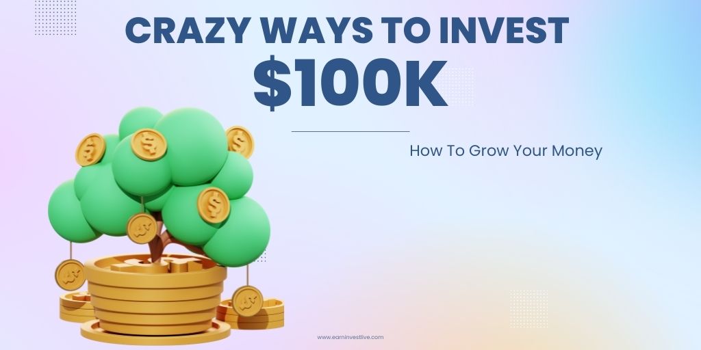 10 Crazy Ways to Invest $100K: How To Grow Your Money